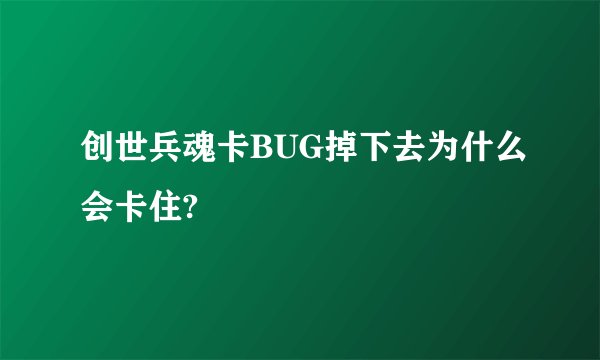 创世兵魂卡BUG掉下去为什么会卡住?