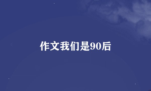 作文我们是90后