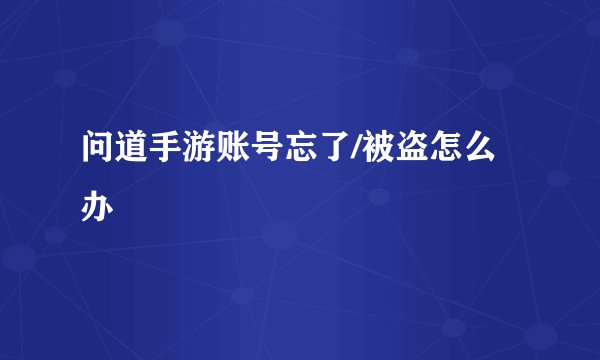 问道手游账号忘了/被盗怎么办