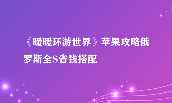 《暖暖环游世界》苹果攻略俄罗斯全S省钱搭配