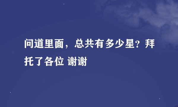 问道里面，总共有多少星？拜托了各位 谢谢