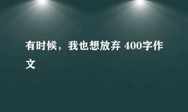 有时候，我也想放弃 400字作文