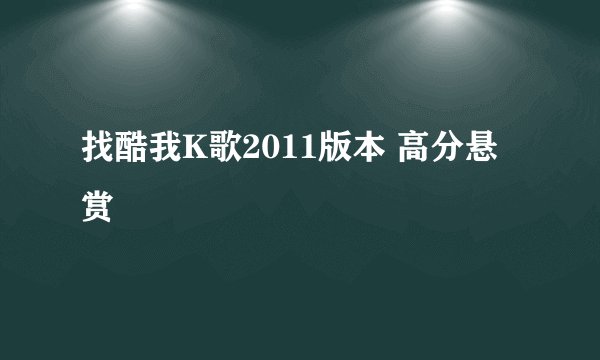 找酷我K歌2011版本 高分悬赏