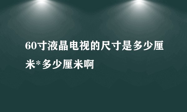 60寸液晶电视的尺寸是多少厘米*多少厘米啊