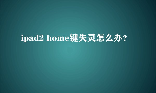 ipad2 home键失灵怎么办？