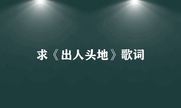 求《出人头地》歌词