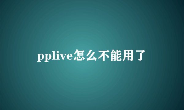 pplive怎么不能用了