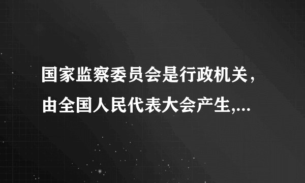 国家监察委员会是行政机关，由全国人民代表大会产生,是否正确?