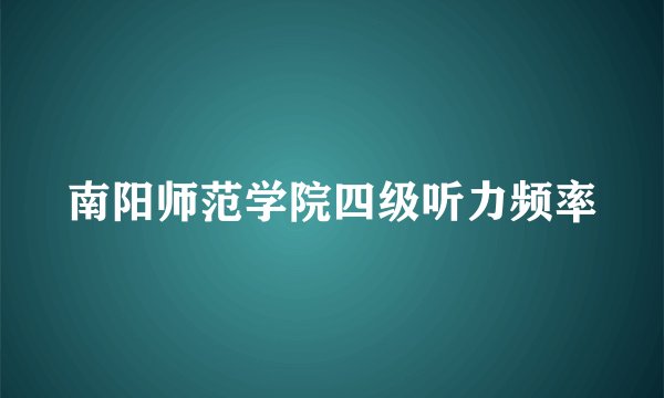 南阳师范学院四级听力频率