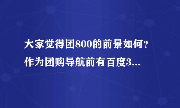 大家觉得团800的前景如何？作为团购导航前有百度360，后有？