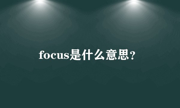 focus是什么意思？