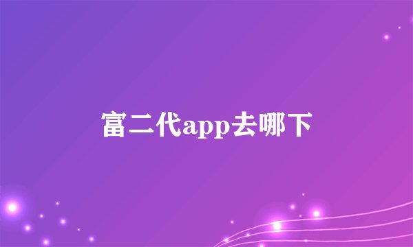 富二代app去哪下
