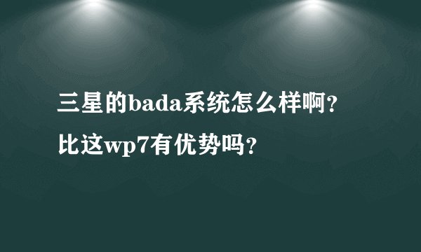 三星的bada系统怎么样啊？比这wp7有优势吗？