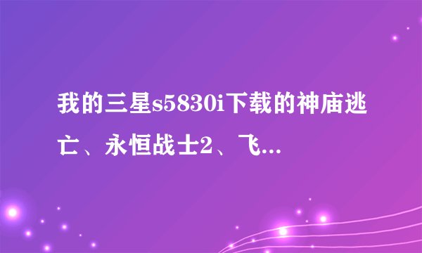 我的三星s5830i下载的神庙逃亡、永恒战士2、飞机、等游戏吧，安装的时候提示 没有安装应用程