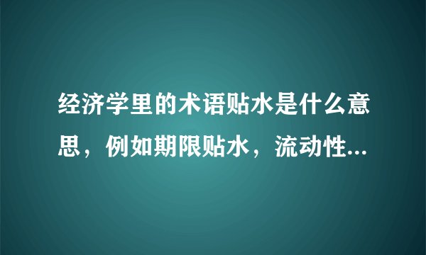 经济学里的术语贴水是什么意思，例如期限贴水，流动性贴水，风险贴水