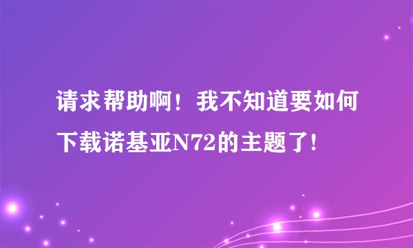 请求帮助啊！我不知道要如何下载诺基亚N72的主题了!