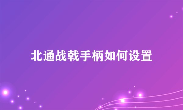 北通战戟手柄如何设置