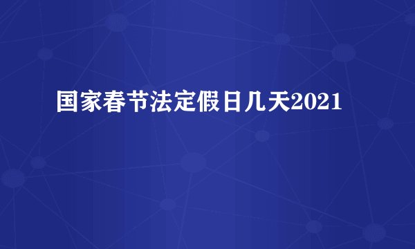 国家春节法定假日几天2021