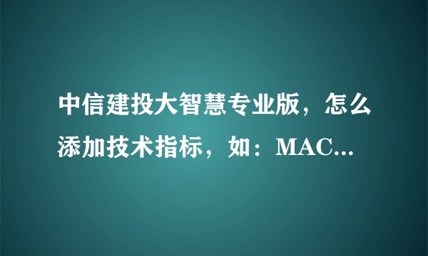 中信建投大智慧专业版，怎么添加技术指标，如：MACD ,KDJ,OBV等都在一起的