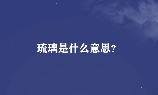 琉璃是什么意思？