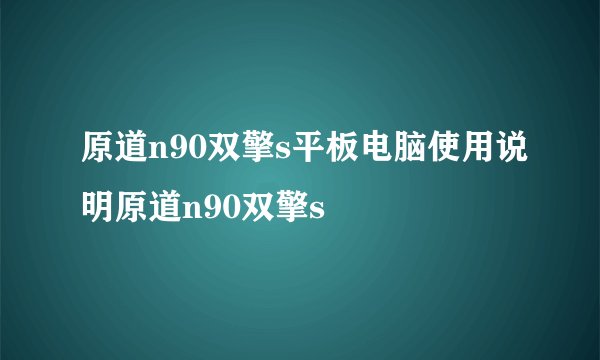 原道n90双擎s平板电脑使用说明原道n90双擎s