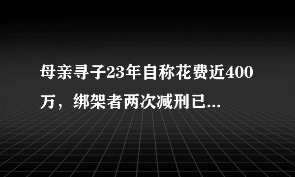 母亲寻子23年自称花费近400万，绑架者两次减刑已出狱孩子母亲：要当面问他孩子去哪了