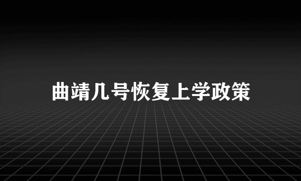 曲靖几号恢复上学政策