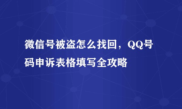 微信号被盗怎么找回，QQ号码申诉表格填写全攻略
