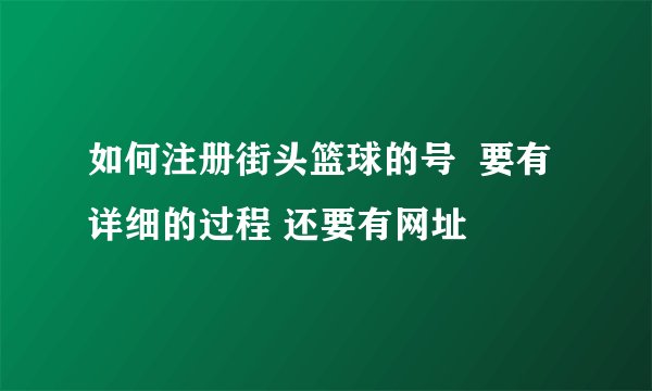 如何注册街头篮球的号  要有详细的过程 还要有网址