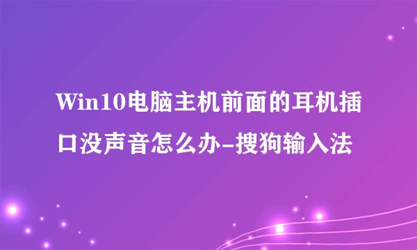 Win10电脑主机前面的耳机插口没声音怎么办-搜狗输入法