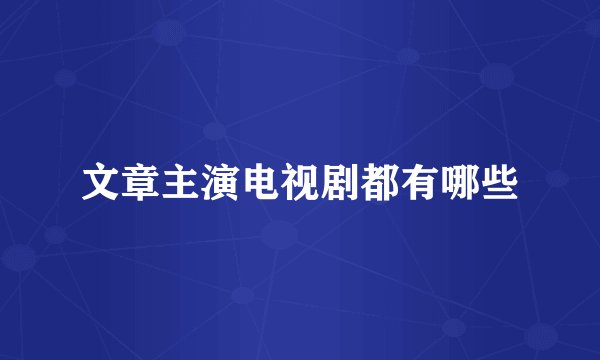 文章主演电视剧都有哪些