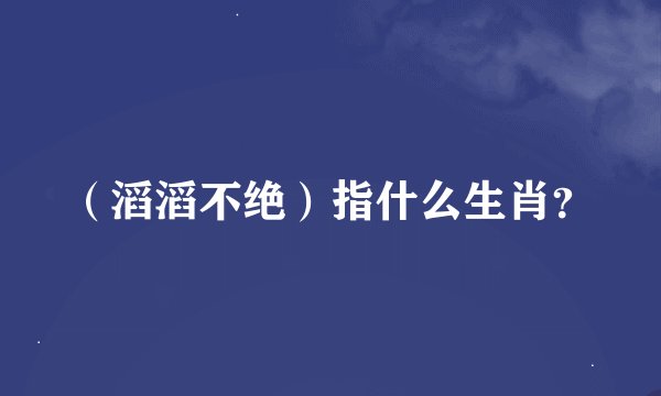（滔滔不绝）指什么生肖？