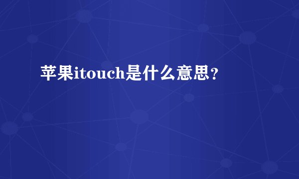 苹果itouch是什么意思？