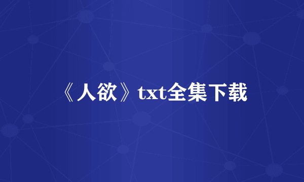 《人欲》txt全集下载