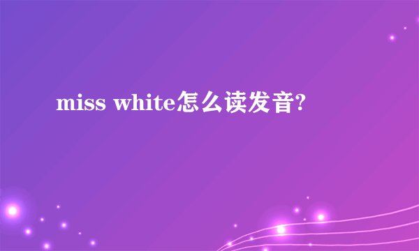 miss white怎么读发音?