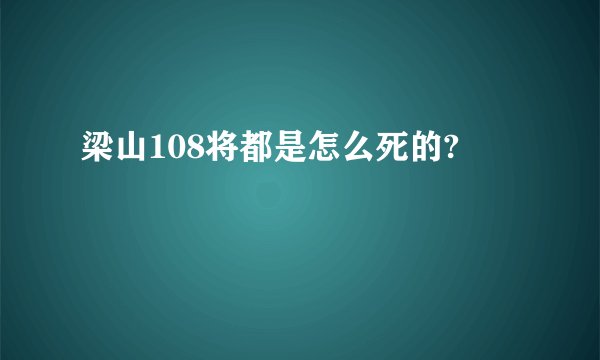 梁山108将都是怎么死的?