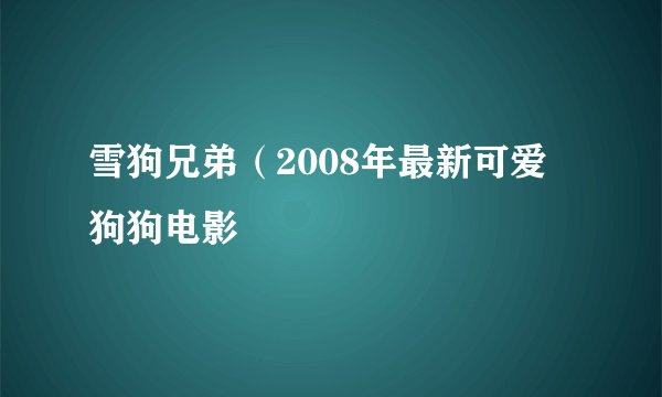 雪狗兄弟（2008年最新可爱狗狗电影