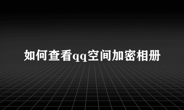 如何查看qq空间加密相册
