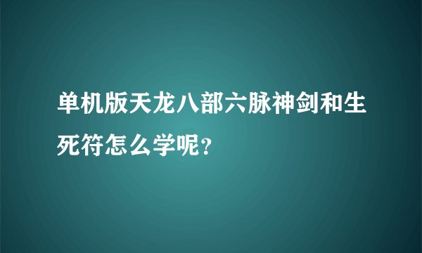 单机版天龙八部六脉神剑和生死符怎么学呢？
