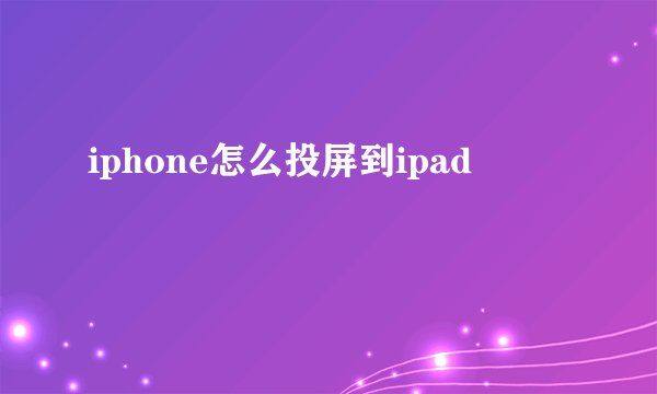 iphone怎么投屏到ipad