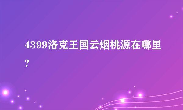 4399洛克王国云烟桃源在哪里?