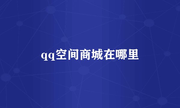 qq空间商城在哪里