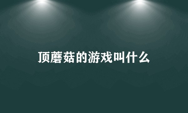 顶蘑菇的游戏叫什么