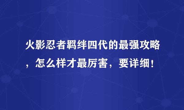 火影忍者羁绊四代的最强攻略，怎么样才最厉害，要详细！