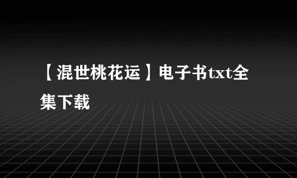【混世桃花运】电子书txt全集下载