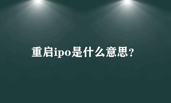 重启ipo是什么意思？