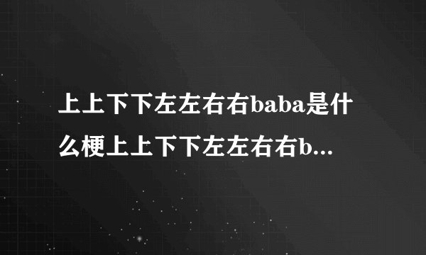 上上下下左左右右baba是什么梗上上下下左左右右baba是啥梗