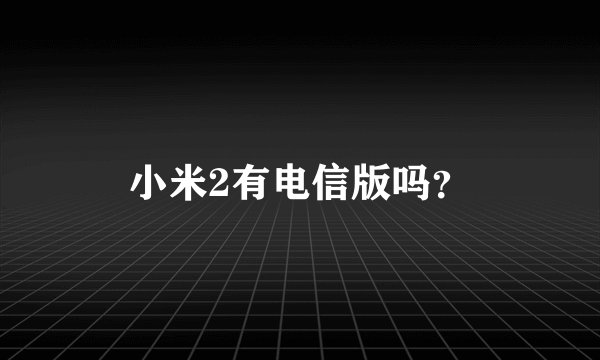 小米2有电信版吗？