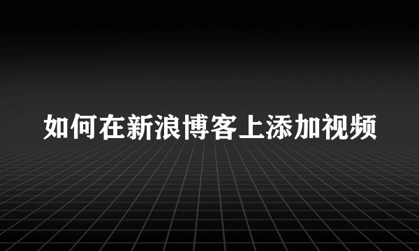 如何在新浪博客上添加视频