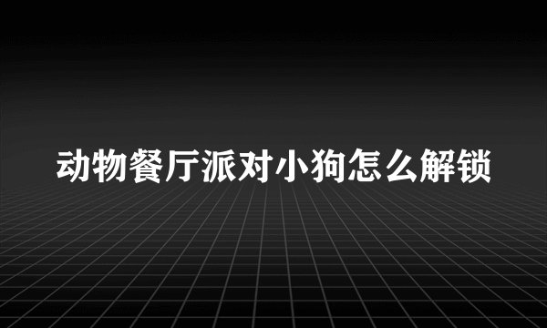 动物餐厅派对小狗怎么解锁